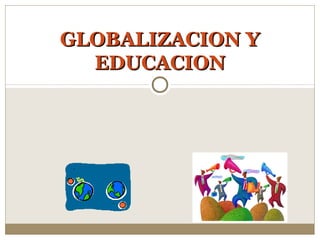 GLOBALIZACION YGLOBALIZACION Y
EDUCACIONEDUCACION
 