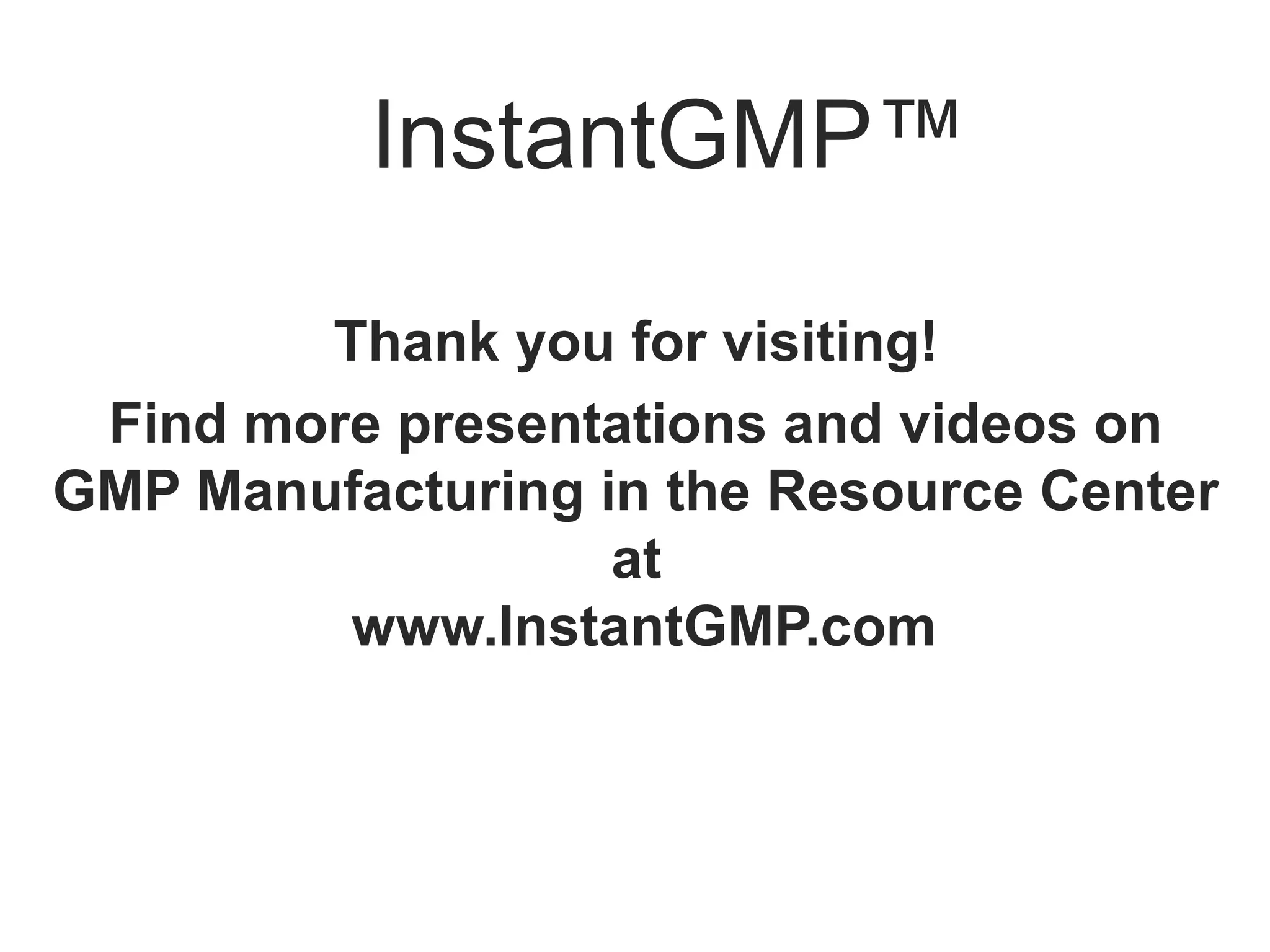 InstantGMP™

        Thank you for visiting!
 Find more presentations and videos on
GMP Manufacturing in the Resource Center
                   at
         www.InstantGMP.com
 