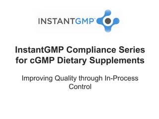 InstantGMP Compliance Series
for cGMP Dietary Supplements
 Improving Quality through In-Process
              Control
 