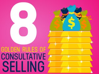 8GOLDEN RULES OF
CONSULTATIVE
SELLING
 