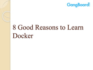 8 Good Reasons to Learn
Docker
 