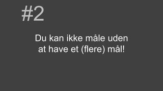 #2
Du kan ikke måle uden
at have et (flere) mål!
 