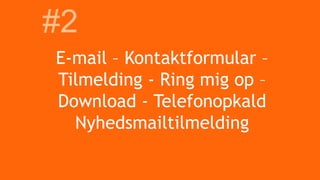 E-mail – Kontaktformular –
Tilmelding - Ring mig op –
Download - Telefonopkald
Nyhedsmailtilmelding
#2
 