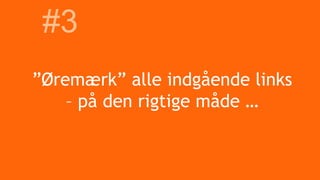 ”Øremærk” alle indgående links
– på den rigtige måde …
#3
 