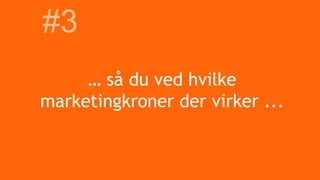 … så du ved hvilke
marketingkroner der virker ...
#3
 