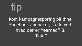 tip
Kom kampagnesporing på dine
Facebook annoncer, så du ved
hvad der er “earned” &
“Paid”
 