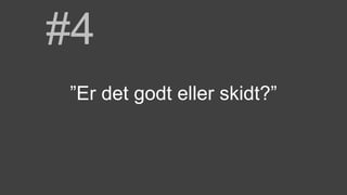 #4
”Er det godt eller skidt?”
 
