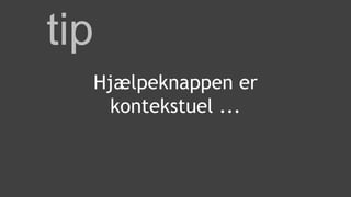tip
Hjælpeknappen er
kontekstuel ...
 