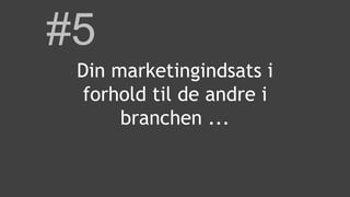 #5
Din marketingindsats i
forhold til de andre i
branchen ...
 