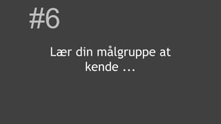 #6
Lær din målgruppe at
kende ...
 
