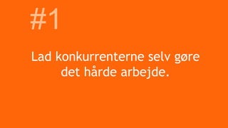 Lad konkurrenterne selv gøre
det hårde arbejde.
#1
 
