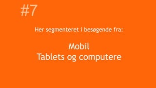Her segmenteret i besøgende fra:
Mobil
Tablets og computere
#7
 