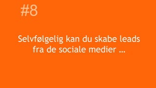 Selvfølgelig kan du skabe leads
fra de sociale medier …
#8
 