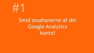 Smid snushanerne af din
Google Analytics
konto!
#1
 