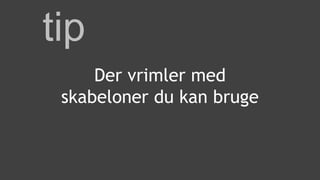 tip
Der vrimler med
skabeloner du kan bruge
 