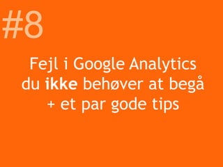 Fejl i Google Analytics
du ikke behøver at begå
+ et par gode tips
#8
 