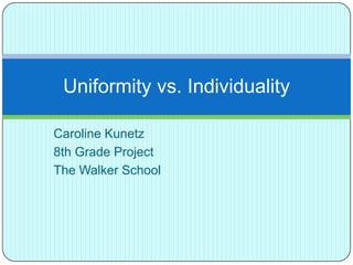 Caroline Kunetz 8th Grade Project The Walker School Uniformity vs. Individuality 