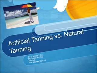 Artificial Tanning vs. Natural Tanning	 By: Camille Lillie  8th Grade Project A Block The Walker School 