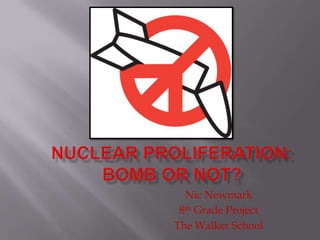 Nuclear Proliferation: Bomb or Not? Nic Newmark 8th Grade Project The Walker School 