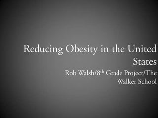 Reducing Obesity in the United States Rob Walsh/8th Grade Project/The Walker School 