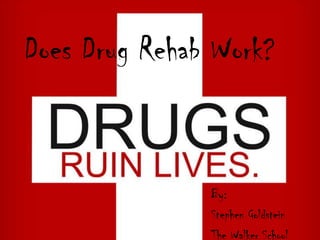 Does Drug Rehab Work? By: Stephen Goldstein The Walker School 
