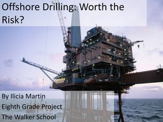Offshore Drilling: Worth the
Risk?
By Ilicia Martin
Eighth Grade Project
The Walker School
 