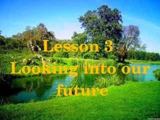 Lesson 3 
Looking into our
     future
 