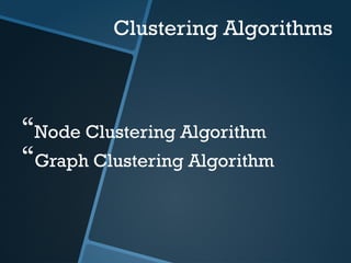 Clustering Algorithms
Node Clustering Algorithm
Graph Clustering Algorithm
 