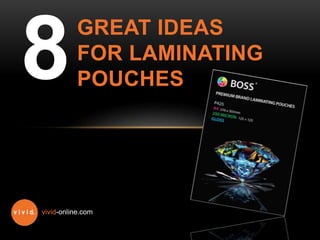 GREAT IDEAS
FOR LAMINATING
POUCHES8
vivid-online.com
 