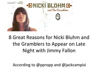 8 Great Reasons for Nicki Bluhm and
  the Gramblers to Appear on Late
      Night with Jimmy Fallon

 According to @ppropp and @jackcampisi
 