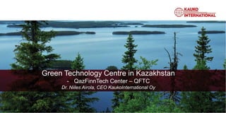 Green Technology Centre in Kazakhstan
- QazFinnTech Center – QFTC
Dr. Niiles Airola, CEO KaukoInternational Oy
 
