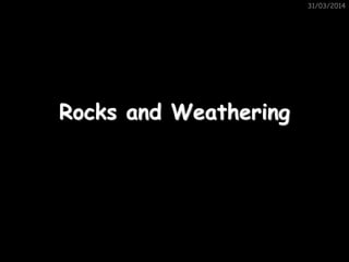 31/03/2014
Rocks and Weathering
 