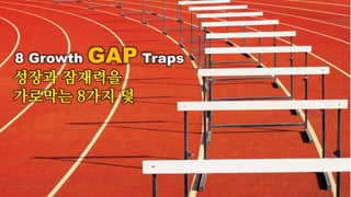 8 Growth GAP Traps
성장과 잠재력을
가로막는 8가지 덫
 