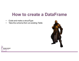 How to create a DataFrame
• Code and make a structType
• Take the schema from an existing Table
 