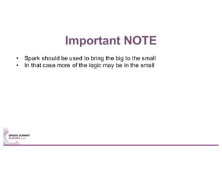 Important NOTE
• Spark should be used to bring the big to the small
• In that case more of the logic may be in the small
 