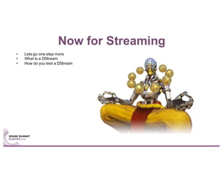 Now for Streaming
• Lets go one step more
• What is a DStream
• How do you test a DStream
 