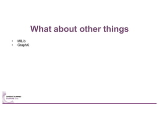 What about other things
• MlLib
• GraphX
 