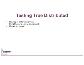 Testing True Distributed
• Running on a Dev environment
• Using Docker to spin up environment
• Mini yarn or mesos
 