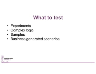 What to test
• Experiments
• Complex logic
• Samples
• Business generated scenarios
 