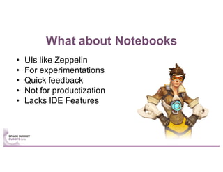 What about Notebooks
• UIs like Zeppelin
• For experimentations
• Quick feedback
• Not for productization
• Lacks IDE Features
 