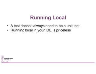Running Local
• A test doesn’t always need to be a unit test
• Running local in your IDE is priceless
 