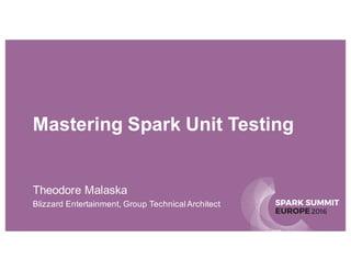 SPARK SUMMIT
EUROPE2016
Mastering Spark Unit Testing
Theodore Malaska
Blizzard Entertainment, Group TechnicalArchitect
 