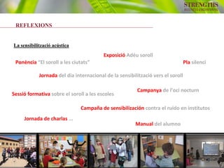 3
REFLEXIONS
La sensibilització acústica
Jornada de charlas ...
Jornada del dia internacional de la sensibilització vers el soroll
Sessió formativa sobre el soroll a les escoles
Campaña de sensibilización contra el ruido en institutos
Pla silenci
Campanya de l’oci nocturn
Exposició Adéu soroll
Ponència “El soroll a les ciutats”
Manual del alumno
 