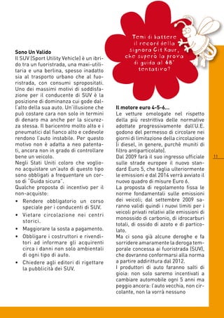 Temi di battere
                                                   il record della
Sono Un Valido                                   signora Git Kaur,
Il SUV (Sport Utility Vehicle) è un ibri-       che superò la prova
do tra un fuoristrada, una maxi-utili-             di guida al 48°
taria e una berlina, spesso inadatto                 tentativo?
sia al trasporto urbano che al fuo-
ristrada, con consumi spropositati.
Uno dei massimi motivi di soddisfa-
zione per il conducente di SUV è la
posizione di dominanza cui gode dal-
l’alto della sua auto. Un’illusione che     Il motore euro 4-5-6…
può costare cara non solo in termini        Le vetture omologate nel rispetto
di denaro ma anche per la sicurez-          della più restrittiva delle normative
za stessa. Il baricentro molto alto e i     adottate progressivamente dall’U.E.
pneumatici dal fianco alto e cedevole       godono del permesso di circolare nei
rendono l’auto instabile. Per questo        giorni di limitazione della circolazione
motivo non è adatta a neo patenta-          (i diesel, in genere, purchè muniti di
ti, ancora non in grado di controllare      filtro antiparticolato).
bene un veicolo.                            Dal 009 farà il suo ingresso ufficiale      11
Negli Stati Uniti coloro che voglio-        sulle strade europee il nuovo stan-
no acquistare un’auto di questo tipo        dard Euro 5, che taglia ulteriormente
sono obbligati a frequentare un cor-        le emissioni e dal 01 verrà avviato il
so di “Guida sicura”.                       nuovo quadro di misure Euro .
Qualche proposta di incentivo per il        La proposta di regolamento fissa le
non-acquisto:                               norme fondamentali sulle emissioni
• Rendere obbligatorio un corso             dei veicoli; dal settembre 009 sa-
    speciale per i conducenti di SUV.       ranno validi quindi i nuovi limiti per i
                                            veicoli privati relativi alle emissioni di
• Vietare circolazione nei centri
                                            monossido di carbonio, di idrocarburi
    storici.
                                            totali, di ossido di azoto e di partico-
• Maggiorare la sosta a pagamento.          lato.
• Obbligare i costruttori e rivendi-        Ma ci sono già alcune deroghe e fa
    tori ad informare gli acquirenti        sorridere amaramente la deroga tem-
    circa i danni non solo ambientali       porale concessa ai fuoristrada (SUV),
    di ogni tipo di auto.                   che dovranno conformarsi alla norma
• Chiedere agli editori di rigettare        a partire addirittura dal 01.
    la pubblicità dei SUV.                  I produttori di auto faranno salti di
                                            gioia: non solo saremo incentivati a
                                            cambiare automobile ogni 5 anni ma
                                            peggio ancora: l’auto vecchia, non cir-
                                            colante, non la vorrà nessuno
 