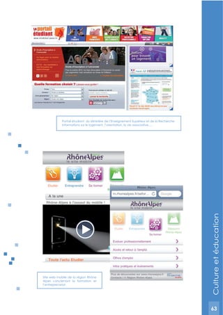 63
Site web mobile de la région Rhône
Alpes concernant la formation et
l’entreprenariat
Portail étudiant du Ministère de l’Enseignement Supérieur et de la Recherche
Informations sur le logement, l’orientation, la vie associative,….
Cultureetéducation
63
 