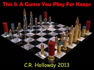 This Is A Game You Play For Keeps
C.R. Holloway 2013
 