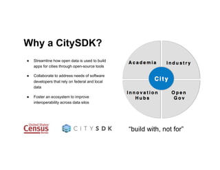 Why a CitySDK?
●  Streamline how open data is used to build
apps for cities through open-source tools
●  Collaborate to ad...