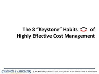  8 Habits of Highly Effective Cost Management™ © 2015 Channon & Associates, Inc. All rights reserved.
The 8 “Keystone” Habits of
Highly Effective Cost Management
 