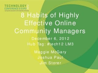 8 Habits of Highly
  Effective Online
Community Managers
      December 6, 2012
   H u b Ta g : # t e c h 1 2 L M 3

       Maggie McGary
        Joshua Paul
         Jim Storer
 