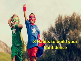8 Habits to build your
Confidence
 